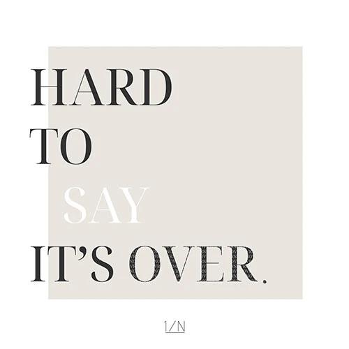 1/N - HARD TO SAY IT'S OVER