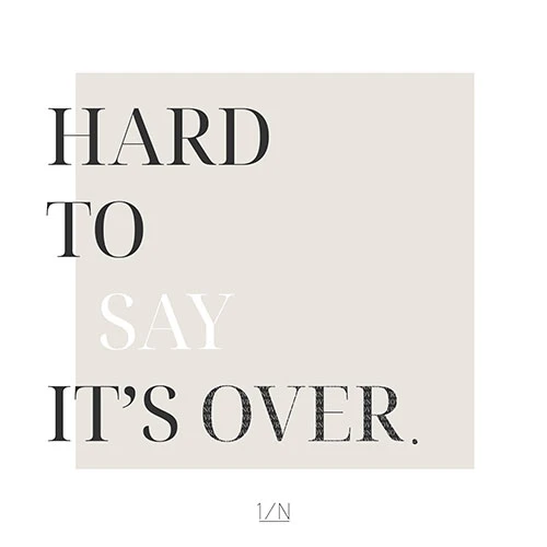1/N - HARD TO SAY IT'S OVER